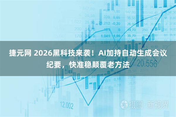 捷元网 2026黑科技来袭！AI加持自动生成会议纪要，快准稳颠覆老方法