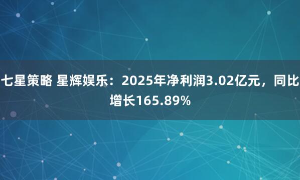七星策略 星辉娱乐：2025年净利润3.02亿元，同比增长165.89%