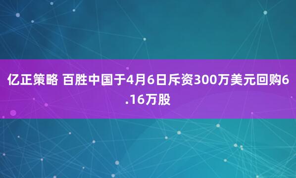 亿正策略 百胜中国于4月6日斥资300万美元回购6.16万股
