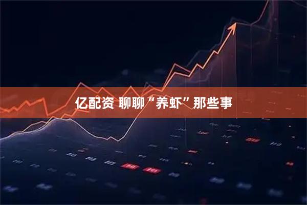 亿配资 聊聊“养虾”那些事